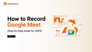 How to Record Google Meet: Native Tools and Bot API Guide